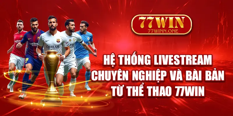 he-thong-livestream-chuyen-nghiep-va-bai-ban-tu-the-thao-77win