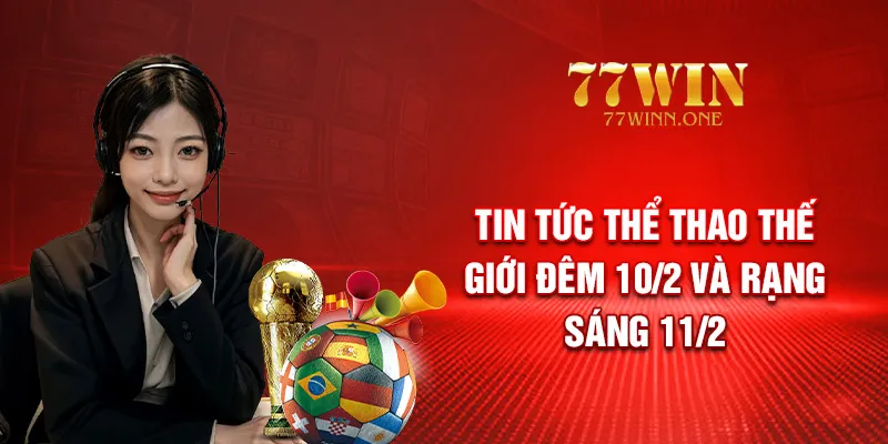 tin-tuc-the-thao-the-gioi-dem-10-2-va-rang-sang-11-2